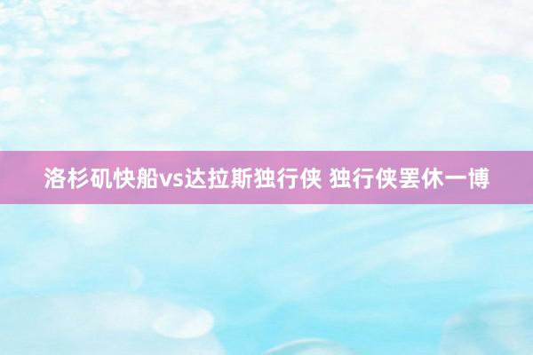 洛杉矶快船vs达拉斯独行侠 独行侠罢休一博