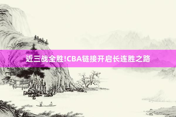 近三战全胜!CBA链接开启长连胜之路