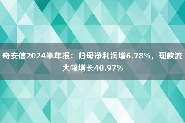 奇安信2024半年报：归母净利润增6.78%，现款流大幅增长40.97%