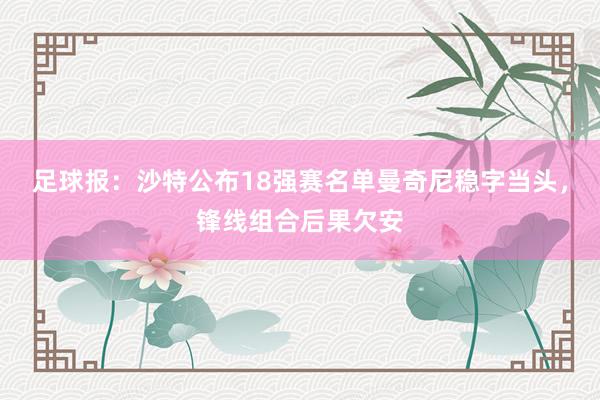 足球报：沙特公布18强赛名单曼奇尼稳字当头，锋线组合后果欠安