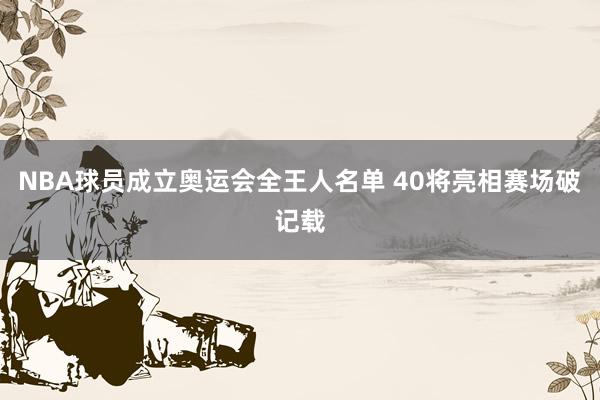 NBA球员成立奥运会全王人名单 40将亮相赛场破记载